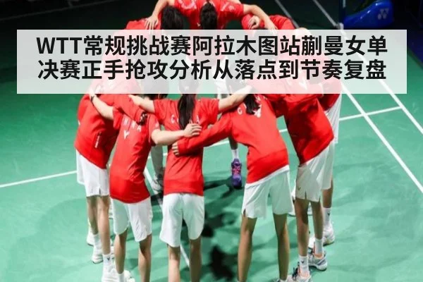 WTT常规挑战赛阿拉木图站蒯曼女单决赛正手抢攻分析从落点到节奏复盘