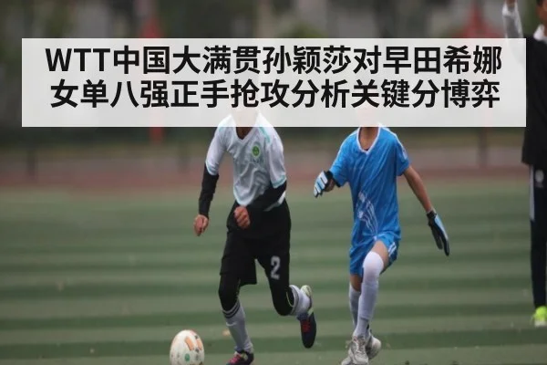 WTT中国大满贯孙颖莎对早田希娜女单八强正手抢攻分析关键分博弈