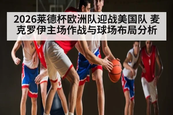 2026莱德杯欧洲队迎战美国队 麦克罗伊主场作战与球场布局分析