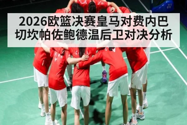 2026欧篮决赛皇马对费内巴切坎帕佐鲍德温后卫对决分析